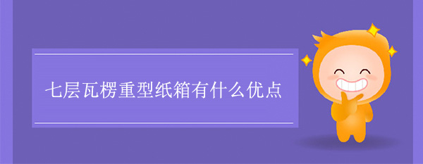 七層瓦楞重型紙箱有什么優點