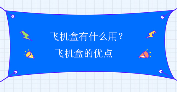 飛機盒有什么用？飛機盒的優點